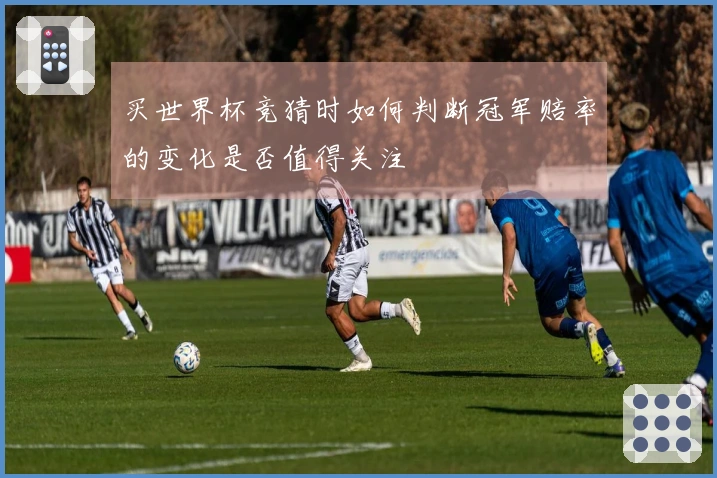 买世界杯竞猜时如何判断冠军赔率的变化是否值得关注
