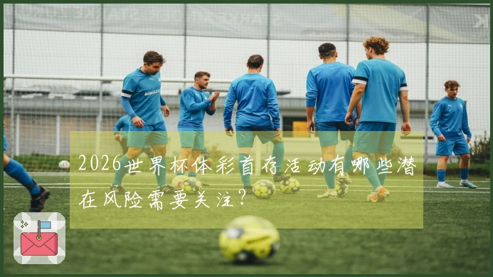 2026世界杯体彩首存活动有哪些潜在风险需要关注？