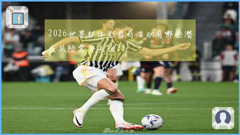 2026世界杯体彩首存活动有哪些潜在风险需要关注？