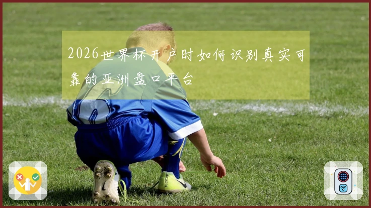 2026世界杯开户时如何识别真实可靠的亚洲盘口平台