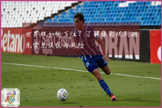世界杯如何下注？了解体彩规则避免常见误区与风险
