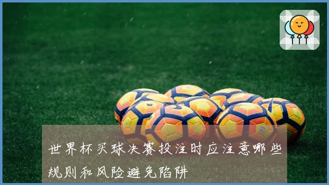 世界杯买球决赛投注时应注意哪些规则和风险避免陷阱