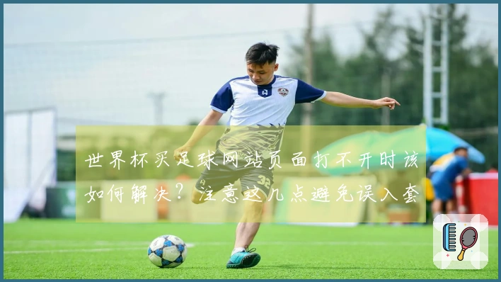 世界杯买足球网站页面打不开时该如何解决？注意这几点避免误入套路