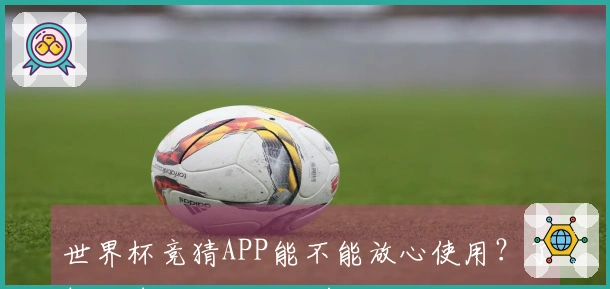 世界杯竞猜APP能不能放心使用？了解让球玩法助你明智下注